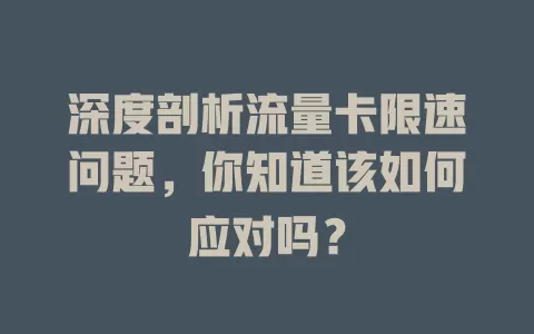 深度剖析流量卡限速问题，你知道该如何应对吗？
