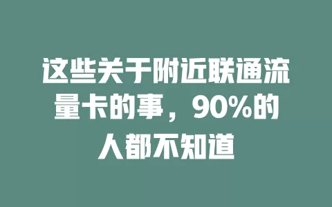 这些关于附近联通流量卡的事，90%的人都不知道