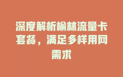 深度解析榆林流量卡套餐，满足多样用网需求
