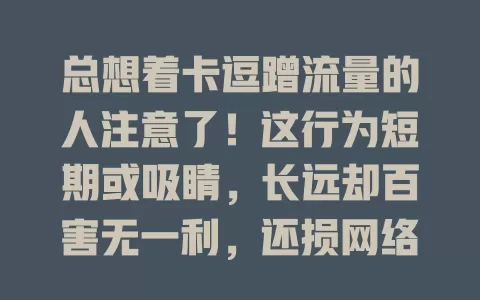 总想着卡逗蹭流量的人注意了！这行为短期或吸睛，长远却百害无一利，还损网络环境，快抵制，凭才华努力创优质内容吧