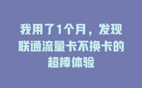 我用了1个月，发现联通流量卡不换卡的超棒体验