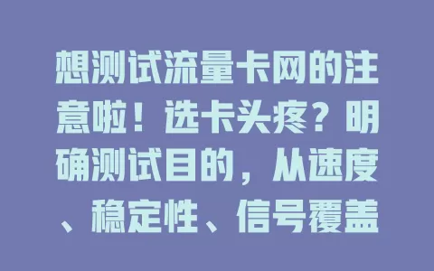 想测试流量卡网的注意啦！选卡头疼？明确测试目的，从速度、稳定性、信号覆盖多方面测试，还可参考用户评价口碑，全面测试才能选到适合自己的流量卡