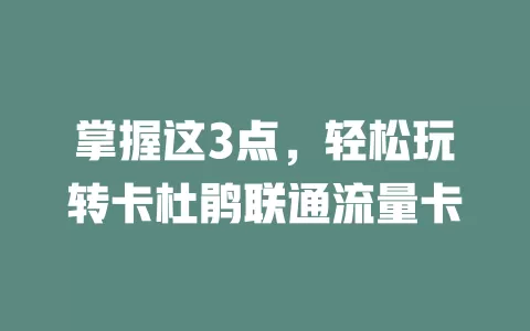 掌握这3点，轻松玩转卡杜鹃联通流量卡