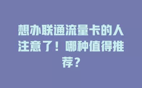 想办联通流量卡的人注意了！哪种值得推荐？
