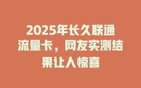 2025年长久联通流量卡，网友实测结果让人惊喜