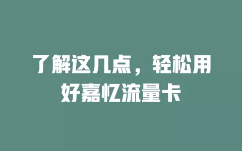 了解这几点，轻松用好嘉忆流量卡