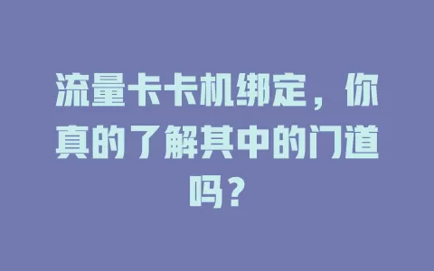 流量卡卡机绑定，你真的了解其中的门道吗？
