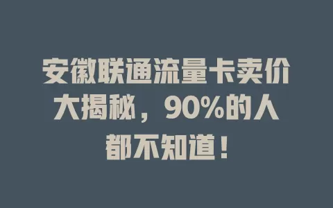 安徽联通流量卡卖价大揭秘，90%的人都不知道！