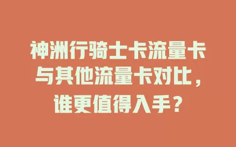 神洲行骑士卡流量卡与其他流量卡对比，谁更值得入手？