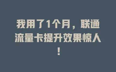 我用了1个月，联通流量卡提升效果惊人！