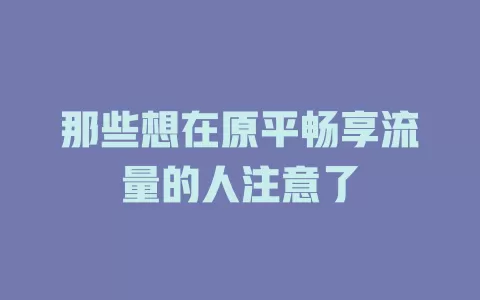 那些想在原平畅享流量的人注意了