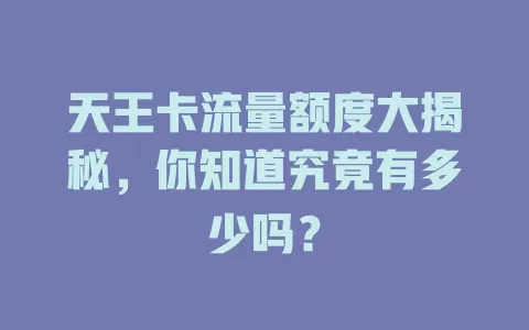 天王卡流量额度大揭秘，你知道究竟有多少吗？