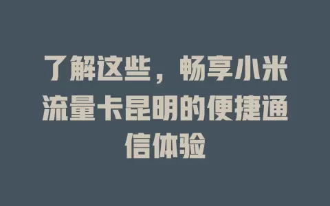 了解这些，畅享小米流量卡昆明的便捷通信体验