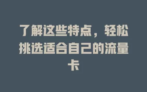 了解这些特点，轻松挑选适合自己的流量卡