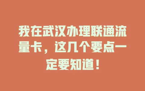 我在武汉办理联通流量卡，这几个要点一定要知道！