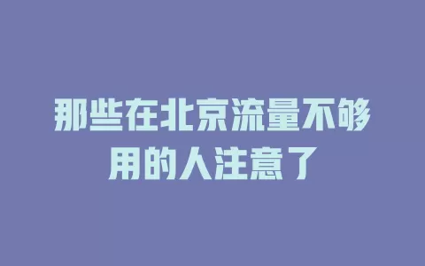 那些在北京流量不够用的人注意了