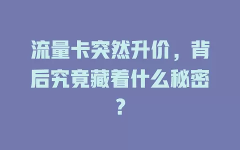 流量卡突然升价，背后究竟藏着什么秘密？