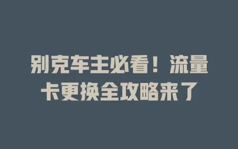 别克车主必看！流量卡更换全攻略来了