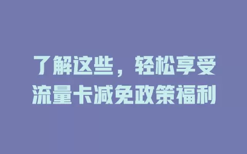 了解这些，轻松享受流量卡减免政策福利