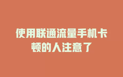 使用联通流量手机卡顿的人注意了