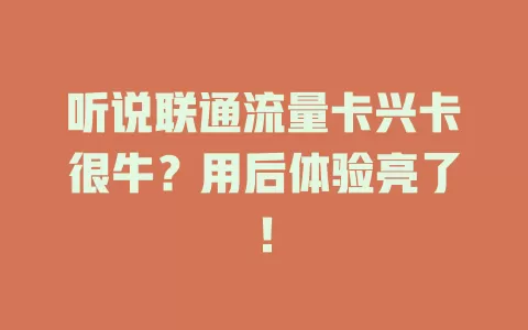 听说联通流量卡兴卡很牛？用后体验亮了！