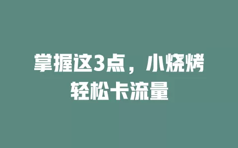 掌握这3点，小烧烤轻松卡流量