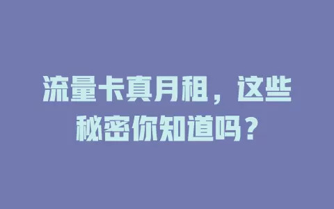 流量卡真月租，这些秘密你知道吗？