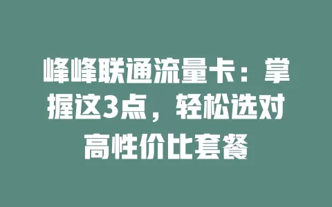 峰峰联通流量卡：掌握这3点，轻松选对高性价比套餐