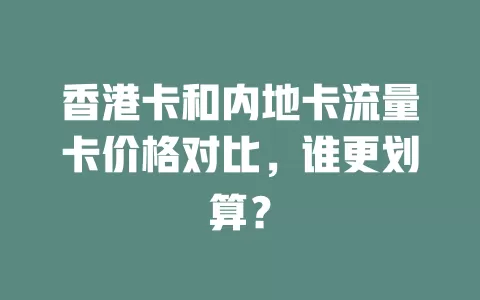 香港卡和内地卡流量卡价格对比，谁更划算？