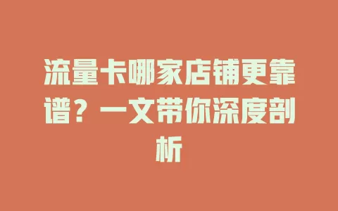 流量卡哪家店铺更靠谱？一文带你深度剖析