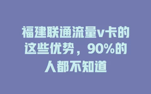 福建联通流量v卡的这些优势，90%的人都不知道