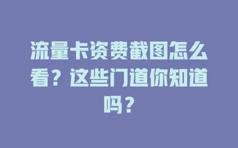 流量卡资费截图怎么看？这些门道你知道吗？