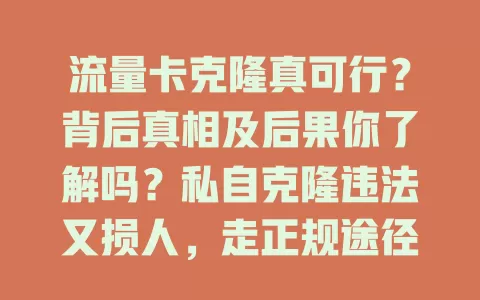 流量卡克隆真可行？背后真相及后果你了解吗？私自克隆违法又损人，走正规途径合法用卡，别琢磨咋克隆，选正规方式享网络才是正道