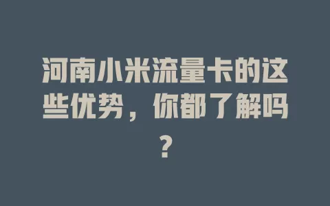 河南小米流量卡的这些优势，你都了解吗？