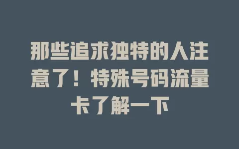 那些追求独特的人注意了！特殊号码流量卡了解一下