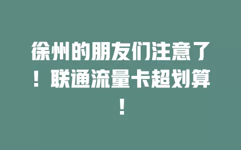 徐州的朋友们注意了！联通流量卡超划算！