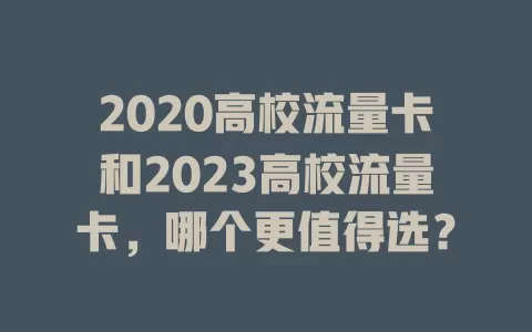 2020高校流量卡和2023高校流量卡，哪个更值得选？