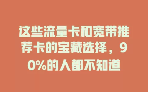 这些流量卡和宽带推荐卡的宝藏选择，90%的人都不知道