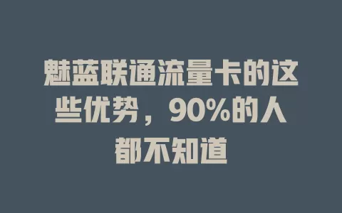 魅蓝联通流量卡的这些优势，90%的人都不知道