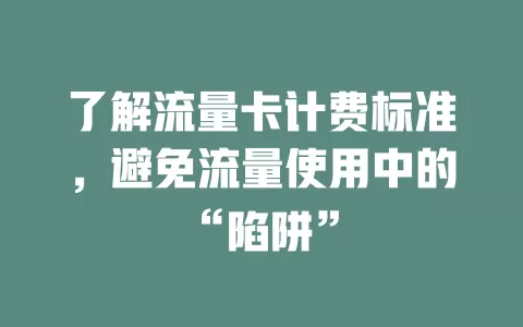了解流量卡计费标准，避免流量使用中的“陷阱”