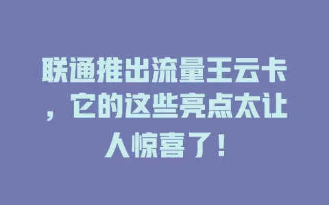 联通推出流量王云卡，它的这些亮点太让人惊喜了！