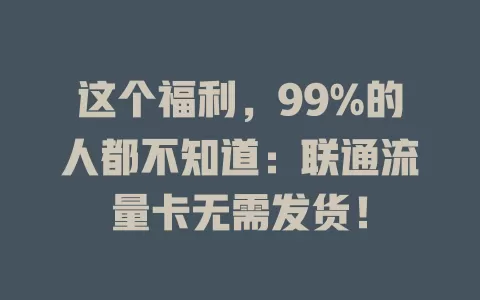 这个福利，99%的人都不知道：联通流量卡无需发货！