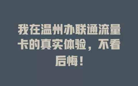 我在温州办联通流量卡的真实体验，不看后悔！