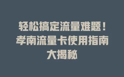 轻松搞定流量难题！孝南流量卡使用指南大揭秘