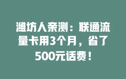 潍坊人亲测：联通流量卡用3个月，省了500元话费！