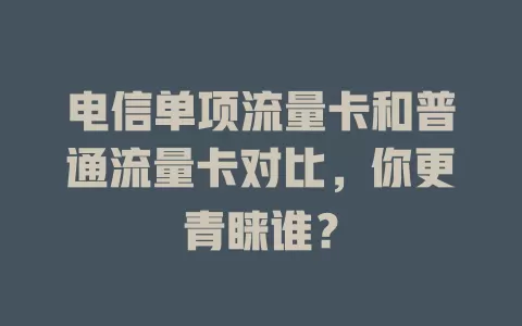 电信单项流量卡和普通流量卡对比，你更青睐谁？