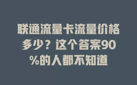 联通流量卡流量价格多少？这个答案90%的人都不知道