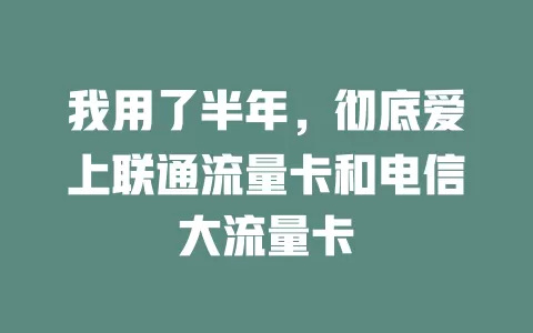 我用了半年，彻底爱上联通流量卡和电信大流量卡