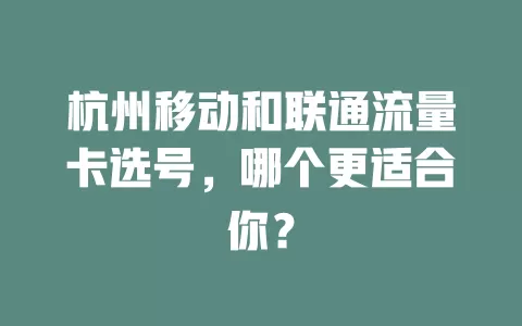 杭州移动和联通流量卡选号，哪个更适合你？