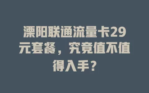 溧阳联通流量卡29元套餐，究竟值不值得入手？